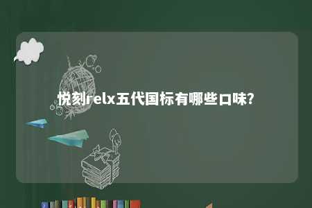 悦刻relx五代国标有哪些口味？ 